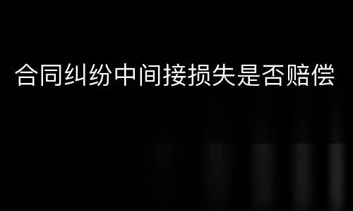 合同纠纷中间接损失是否赔偿