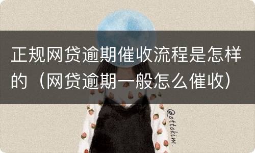 正规网贷逾期催收流程是怎样的（网贷逾期一般怎么催收）