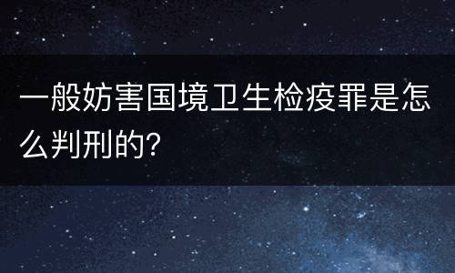 一般妨害国境卫生检疫罪是怎么判刑的？