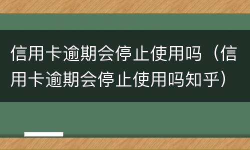 信用卡逾期会停止使用吗（信用卡逾期会停止使用吗知乎）