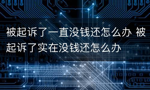 被起诉了一直没钱还怎么办 被起诉了实在没钱还怎么办