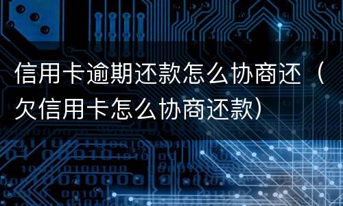 信用卡逾期还款怎么协商还（欠信用卡怎么协商还款）