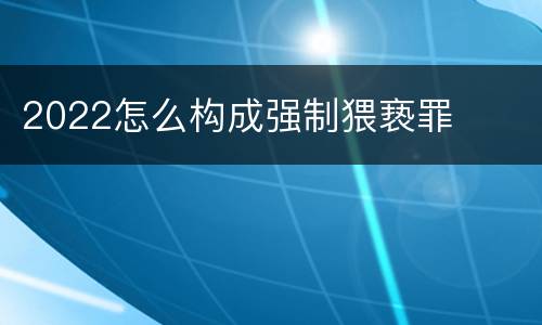 2022怎么构成强制猥亵罪