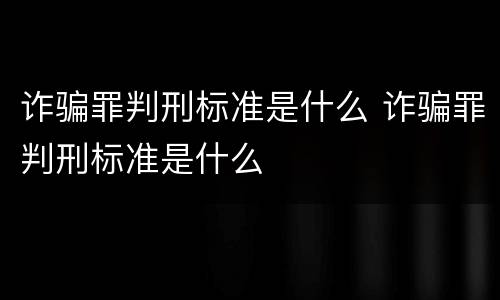 诈骗罪判刑标准是什么 诈骗罪判刑标准是什么