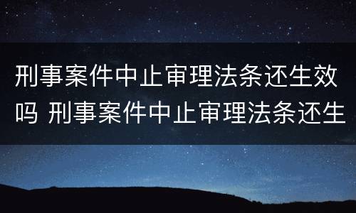 刑事案件中止审理法条还生效吗 刑事案件中止审理法条还生效吗怎么处理