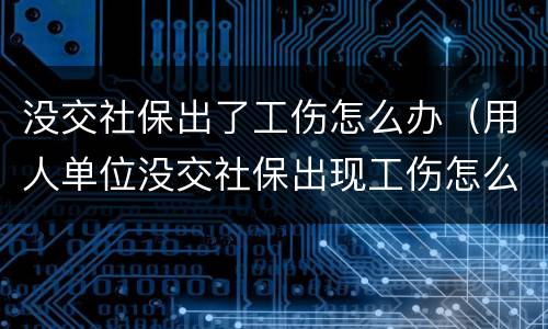 没交社保出了工伤怎么办（用人单位没交社保出现工伤怎么办）
