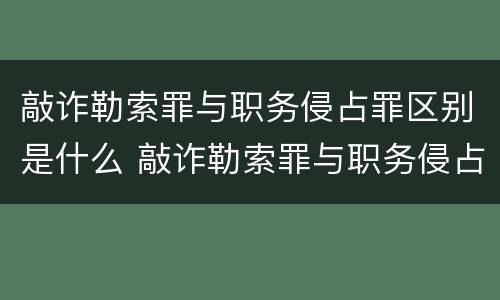 敲诈勒索罪与职务侵占罪区别是什么 敲诈勒索罪与职务侵占罪区别是什么意思