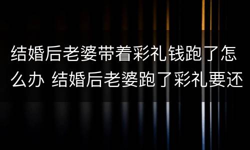 结婚后老婆带着彩礼钱跑了怎么办 结婚后老婆跑了彩礼要还吗