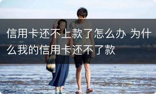 信用卡还不上款了怎么办 为什么我的信用卡还不了款