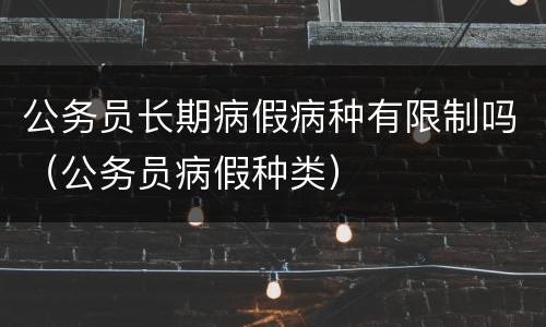 公务员长期病假病种有限制吗（公务员病假种类）