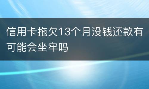 信用卡拖欠13个月没钱还款有可能会坐牢吗