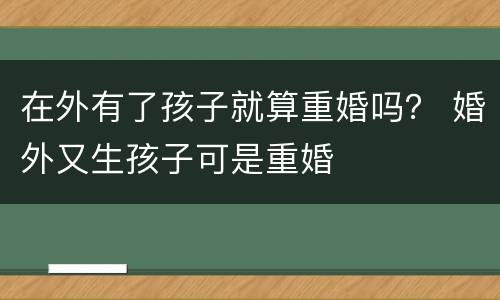 在外有了孩子就算重婚吗？ 婚外又生孩子可是重婚