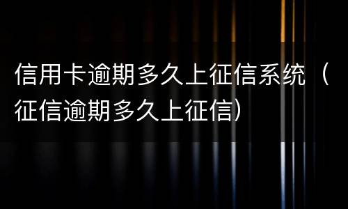 信用卡逾期多久上征信系统（征信逾期多久上征信）