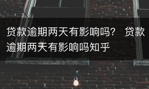 贷款逾期两天有影响吗？ 贷款逾期两天有影响吗知乎