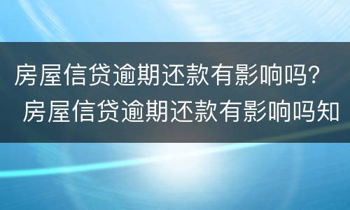 房屋信贷逾期还款有影响吗？ 房屋信贷逾期还款有影响吗知乎