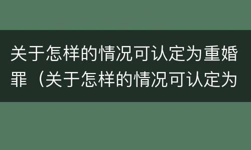 关于怎样的情况可认定为重婚罪（关于怎样的情况可认定为重婚罪的规定）