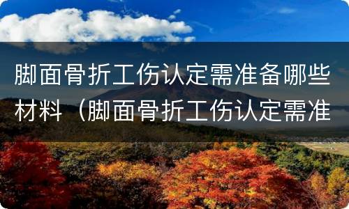 脚面骨折工伤认定需准备哪些材料（脚面骨折工伤认定需准备哪些材料和手续）