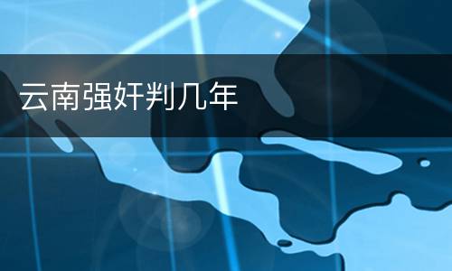 云南强奸判几年