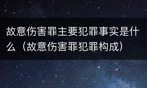 故意伤害罪主要犯罪事实是什么（故意伤害罪犯罪构成）