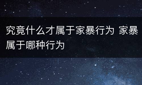 究竟什么才属于家暴行为 家暴属于哪种行为