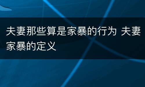夫妻那些算是家暴的行为 夫妻家暴的定义