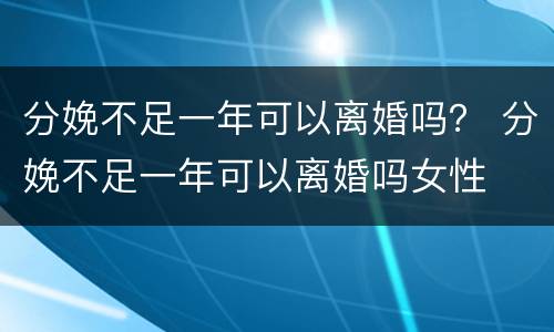 分娩不足一年可以离婚吗？ 分娩不足一年可以离婚吗女性