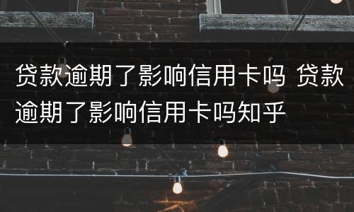 贷款逾期了影响信用卡吗 贷款逾期了影响信用卡吗知乎