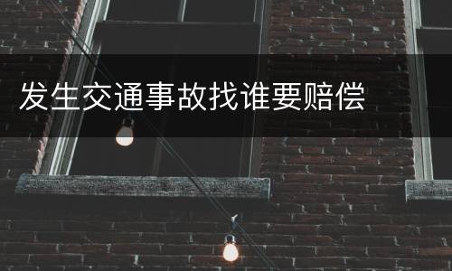 发生交通事故找谁要赔偿