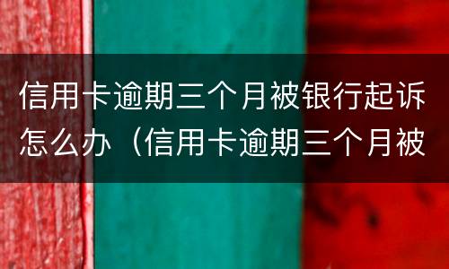 信用卡逾期三个月被银行起诉怎么办（信用卡逾期三个月被银行起诉怎么办理）