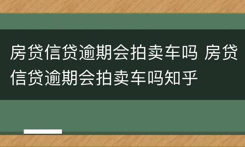 房贷信贷逾期会拍卖车吗 房贷信贷逾期会拍卖车吗知乎