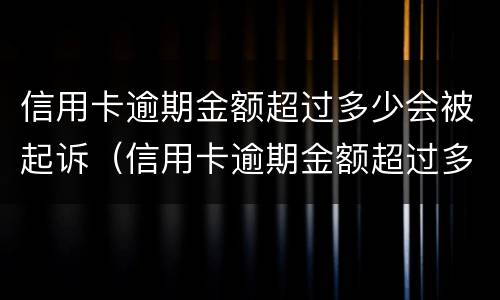 信用卡逾期金额超过多少会被起诉（信用卡逾期金额超过多少会被起诉呢）