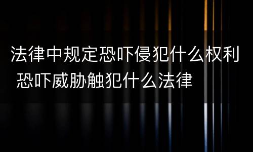 法律中规定恐吓侵犯什么权利 恐吓威胁触犯什么法律