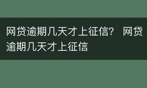 网贷逾期几天才上征信？ 网贷逾期几天才上征信