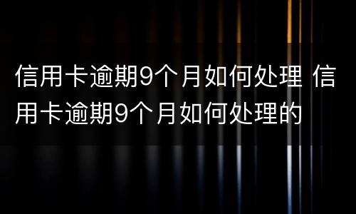 信用卡逾期9个月如何处理 信用卡逾期9个月如何处理的