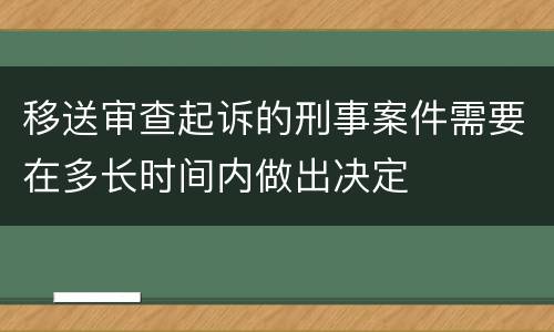 移送审查起诉的刑事案件需要在多长时间内做出决定