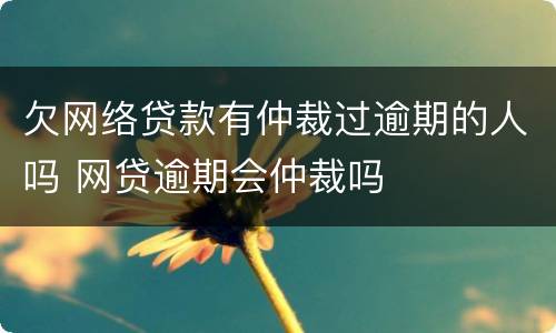 欠网络贷款有仲裁过逾期的人吗 网贷逾期会仲裁吗