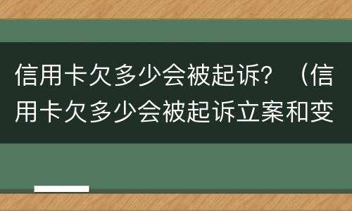信用卡欠多少会被起诉？（信用卡欠多少会被起诉立案和变卖房产）