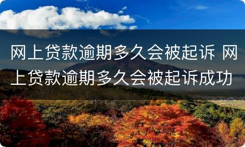 网上贷款逾期多久会被起诉 网上贷款逾期多久会被起诉成功