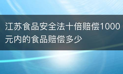 江苏食品安全法十倍赔偿1000元内的食品赔偿多少