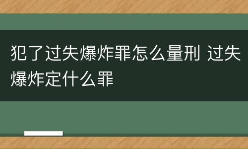 犯了过失爆炸罪怎么量刑 过失爆炸定什么罪