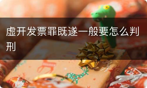 虚开发票罪既遂一般要怎么判刑