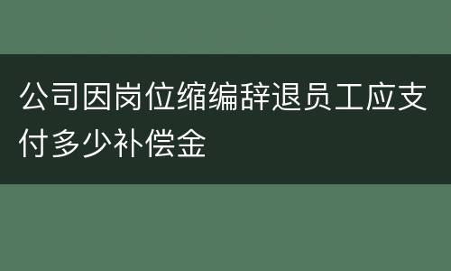 公司因岗位缩编辞退员工应支付多少补偿金