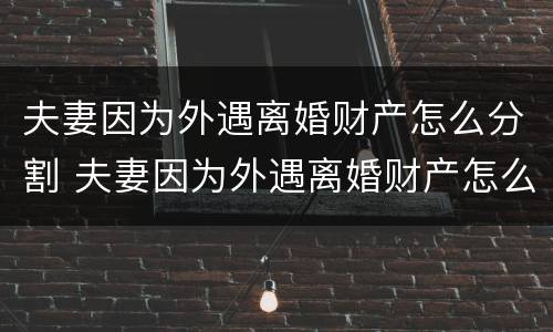 夫妻因为外遇离婚财产怎么分割 夫妻因为外遇离婚财产怎么分割出来