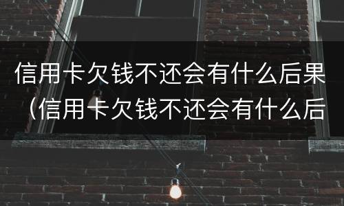 信用卡欠钱不还会有什么后果（信用卡欠钱不还会有什么后果呢）