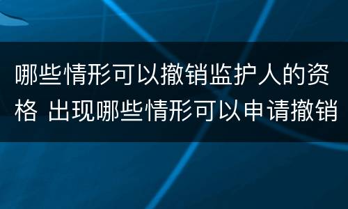 哪些情形可以撤销监护人的资格 出现哪些情形可以申请撤销监护人资格?