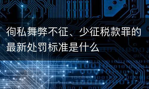 徇私舞弊不征、少征税款罪的最新处罚标准是什么
