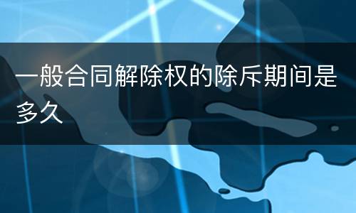 一般合同解除权的除斥期间是多久