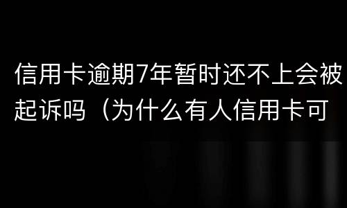 信用卡逾期7年暂时还不上会被起诉吗（为什么有人信用卡可以逾期几年不被起诉）