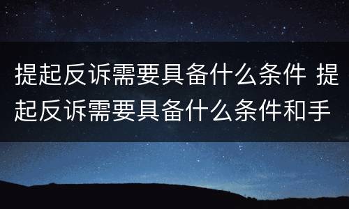 提起反诉需要具备什么条件 提起反诉需要具备什么条件和手续