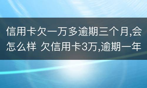 信用卡欠一万多逾期三个月,会怎么样 欠信用卡3万,逾期一年多了